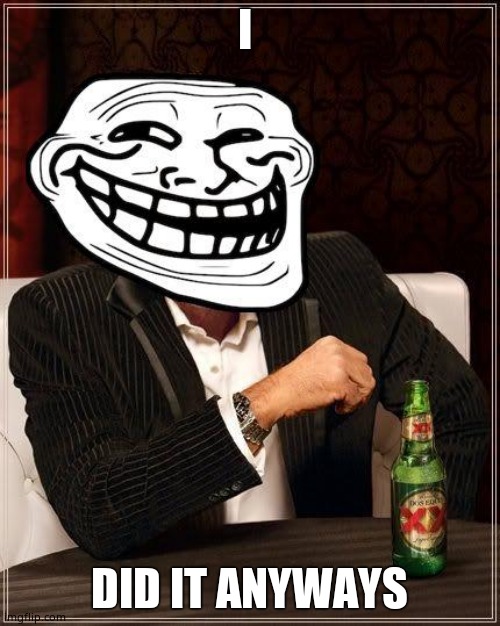 trollface interesting man | I DID IT ANYWAYS | image tagged in trollface interesting man | made w/ Imgflip meme maker