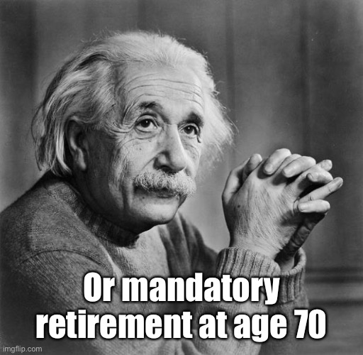 Einstein | Or mandatory retirement at age 70 | image tagged in einstein | made w/ Imgflip meme maker