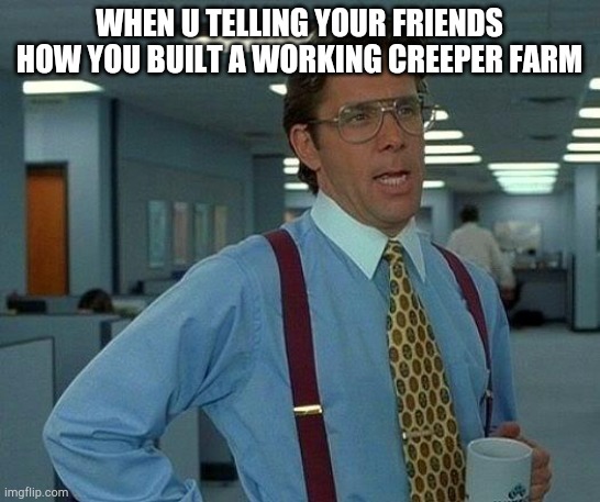 That Would Be Great | WHEN U TELLING YOUR FRIENDS HOW YOU BUILT A WORKING CREEPER FARM | image tagged in memes,that would be great | made w/ Imgflip meme maker