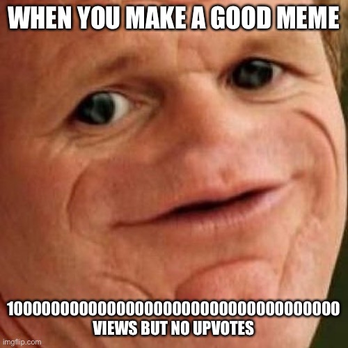 SOSIG | WHEN YOU MAKE A GOOD MEME; 100000000000000000000000000000000000 VIEWS BUT NO UPVOTES | image tagged in sosig | made w/ Imgflip meme maker