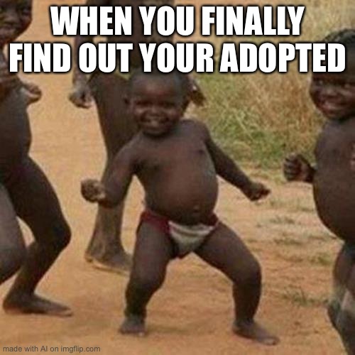 Oh happy day! | WHEN YOU FINALLY FIND OUT YOUR ADOPTED | image tagged in memes,third world success kid | made w/ Imgflip meme maker