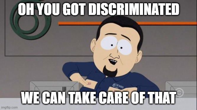 South Park nipples | OH YOU GOT DISCRIMINATED; WE CAN TAKE CARE OF THAT | image tagged in south park nipples | made w/ Imgflip meme maker