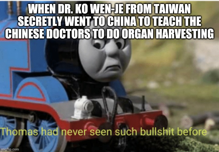 Thomas | WHEN DR. KO WEN-JE FROM TAIWAN SECRETLY WENT TO CHINA TO TEACH THE CHINESE DOCTORS TO DO ORGAN HARVESTING | image tagged in thomas | made w/ Imgflip meme maker