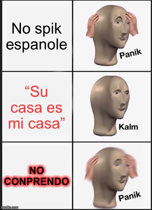 Panik Kalm Panik Meme | No spik espanole; “Su casa es mi casa”; NO CONPRENDO | image tagged in memes,panik kalm panik | made w/ Imgflip meme maker