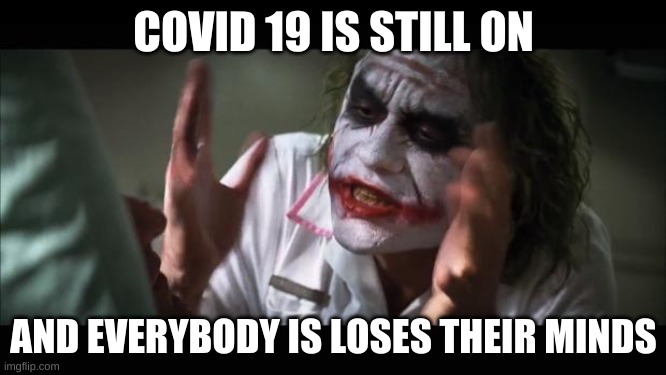 And everybody loses their minds | COVID 19 IS STILL ON; AND EVERYBODY IS LOSES THEIR MINDS | image tagged in memes,and everybody loses their minds | made w/ Imgflip meme maker