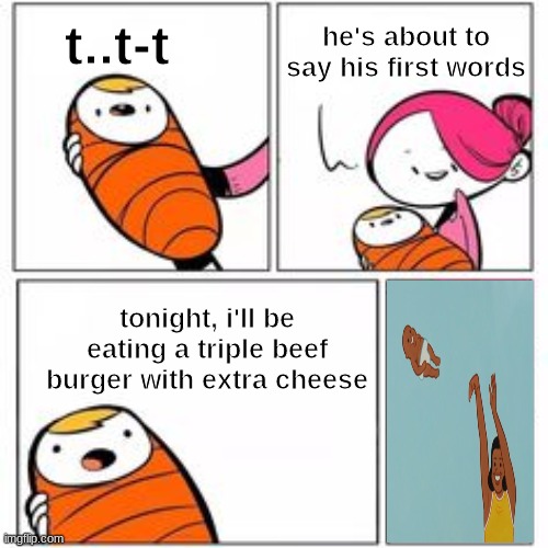 TONIGHT I'LL BE EATING | t..t-t; he's about to say his first words; tonight, i'll be eating a triple beef burger with extra cheese | image tagged in he's about to say his first words | made w/ Imgflip meme maker