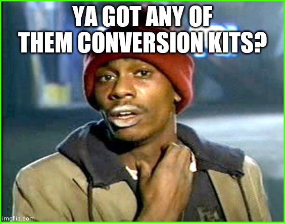 Crack addict | YA GOT ANY OF THEM CONVERSION KITS? | image tagged in crack addict | made w/ Imgflip meme maker
