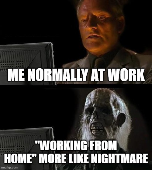 working from home | ME NORMALLY AT WORK; "WORKING FROM HOME" MORE LIKE NIGHTMARE | image tagged in memes,i'll just wait here | made w/ Imgflip meme maker