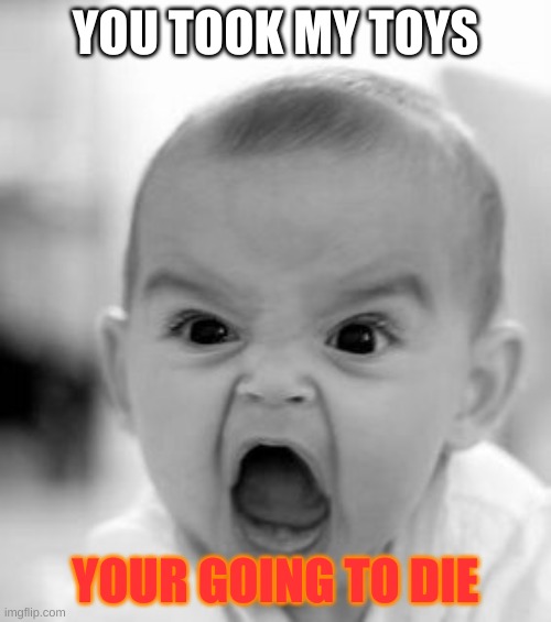 Angry Baby Meme | YOU TOOK MY TOYS; YOUR GOING TO DIE | image tagged in memes,angry baby | made w/ Imgflip meme maker