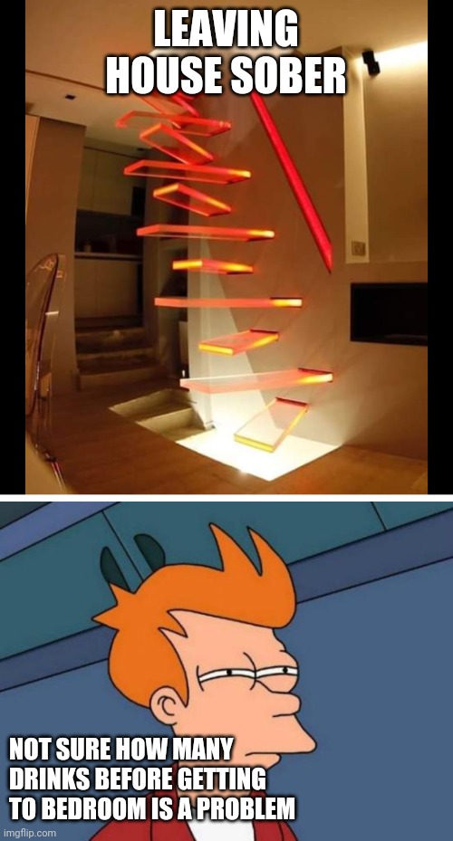 Stair Fry | LEAVING HOUSE SOBER; NOT SURE HOW MANY DRINKS BEFORE GETTING TO BEDROOM IS A PROBLEM | image tagged in memes,futurama fry | made w/ Imgflip meme maker