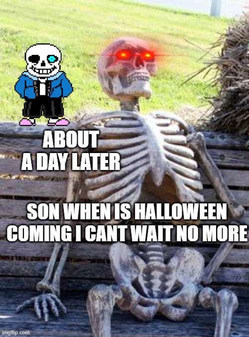Waiting Skeleton Meme | ABOUT A DAY LATER; SON WHEN IS HALLOWEEN COMING I CANT WAIT NO MORE | image tagged in memes,waiting skeleton | made w/ Imgflip meme maker