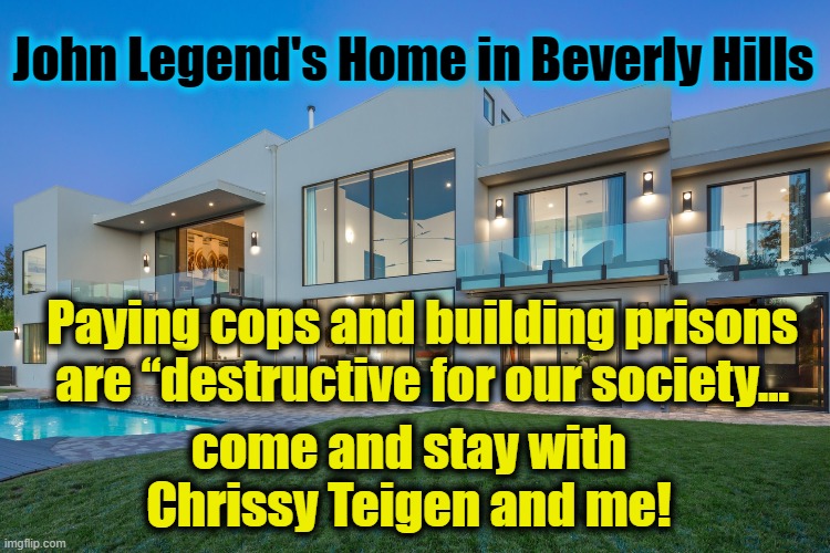 John Legend Invites Lawbreakers to his home in Beverly Hills | John Legend's Home in Beverly Hills; Paying cops and building prisons are “destructive for our society... come and stay with Chrissy Teigen and me! | image tagged in chrissy teigen,john legend,lawbreakers,blm | made w/ Imgflip meme maker