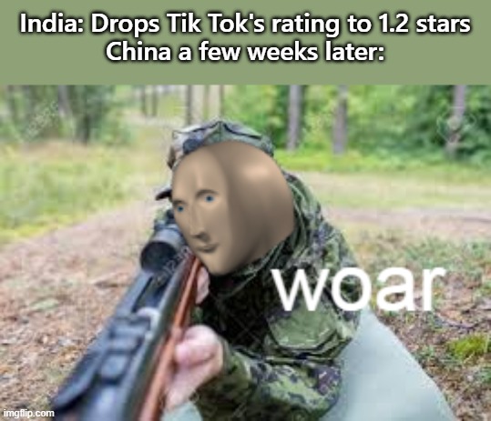 woar | India: Drops Tik Tok's rating to 1.2 stars
China a few weeks later: | image tagged in woar | made w/ Imgflip meme maker