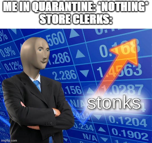 stonks | ME IN QUARANTINE: *NOTHING*

STORE CLERKS: | image tagged in stonks | made w/ Imgflip meme maker