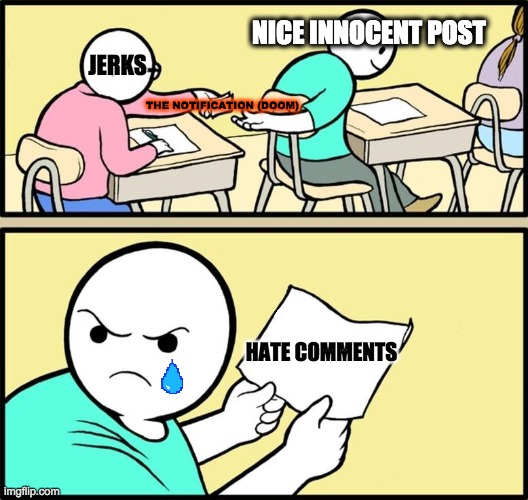 School Work | NICE INNOCENT POST; JERKS; THE NOTIFICATION (DOOM); HATE COMMENTS | image tagged in note passing | made w/ Imgflip meme maker