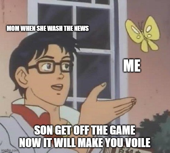 the news suck when they are boomer. | MOM WHEN SHE WASH THE NEWS; ME; SON GET OFF THE GAME NOW IT WILL MAKE YOU VOILE | image tagged in memes,is this a pigeon | made w/ Imgflip meme maker