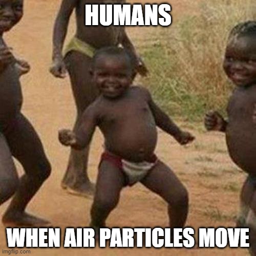 Third World Success Kid | HUMANS; WHEN AIR PARTICLES MOVE | image tagged in memes,third world success kid | made w/ Imgflip meme maker