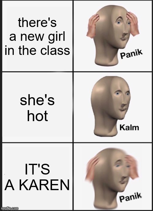 karen | there's a new girl in the class; she's hot; IT'S A KAREN | image tagged in memes,panik kalm panik | made w/ Imgflip meme maker