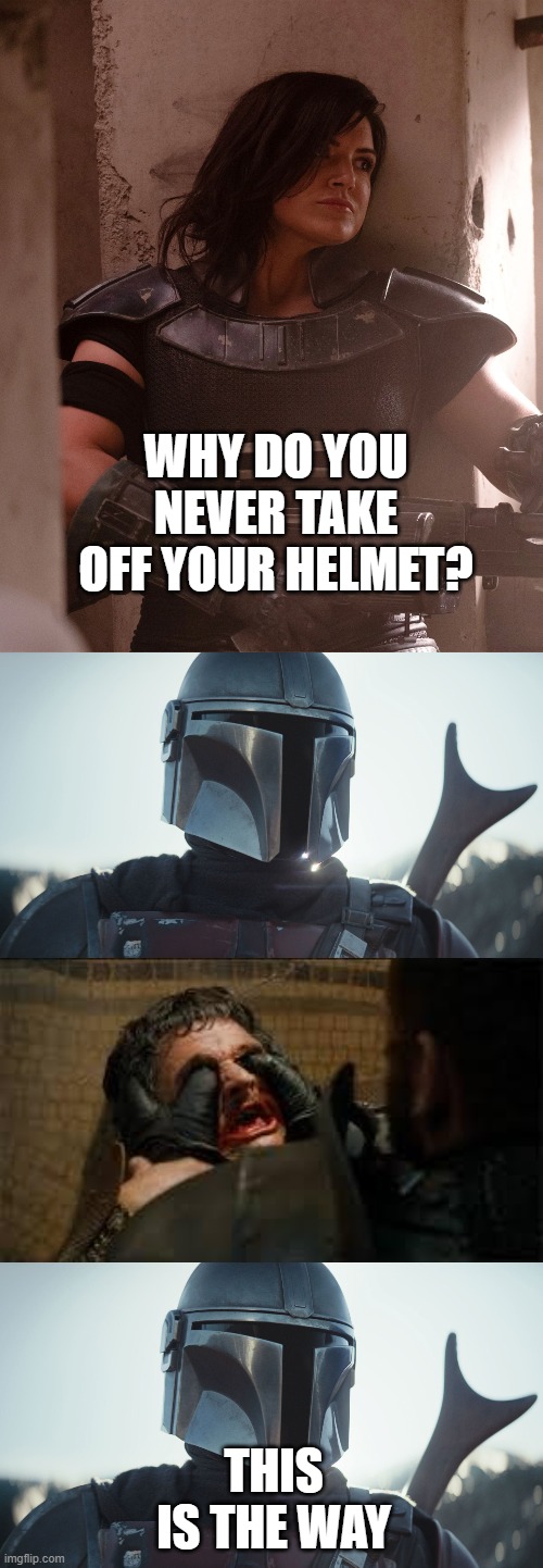 Why the Mandalorian wears his helmet | WHY DO YOU NEVER TAKE OFF YOUR HELMET? THIS IS THE WAY | image tagged in oberyn martell,the mandalorian,cara dune | made w/ Imgflip meme maker