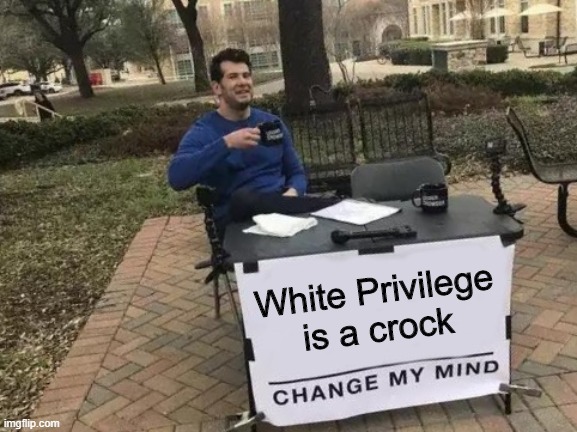 Change My Mind | White Privilege is a crock | image tagged in memes,change my mind,black lives matter | made w/ Imgflip meme maker