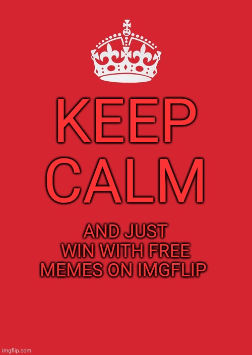 Keep Calm And Carry On Red Meme | KEEP CALM; AND JUST WIN WITH FREE MEMES ON IMGFLIP | image tagged in memes,keep calm and carry on red | made w/ Imgflip meme maker