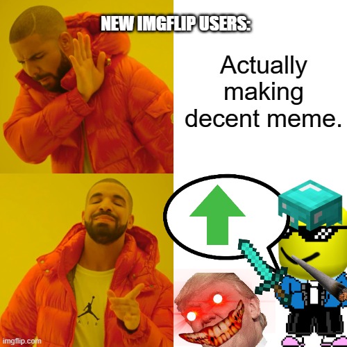 Drake Hotline Bling | NEW IMGFLIP USERS:; Actually making decent meme. | image tagged in memes,drake hotline bling | made w/ Imgflip meme maker