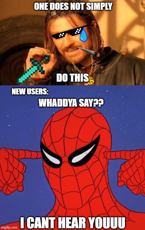 New Users | ONE DOES NOT SIMPLY; DO THIS; NEW USERS:; WHADDYA SAY?? I CANT HEAR YOUUU | image tagged in memes,one does not simply,spiderman not listening | made w/ Imgflip meme maker