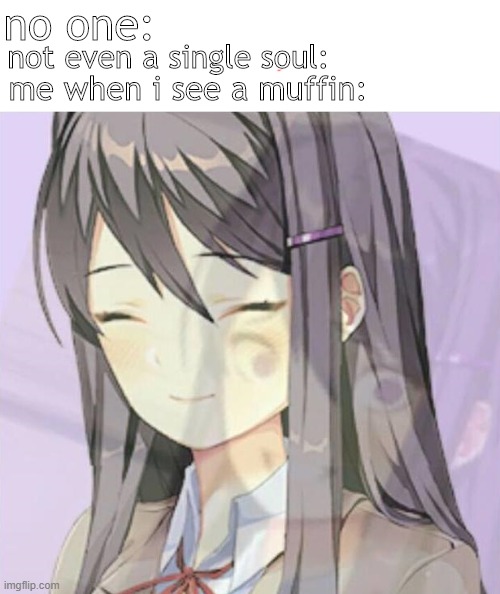 I NeEd iT | no one:; not even a single soul:; me when i see a muffin: | image tagged in yuri | made w/ Imgflip meme maker