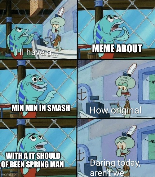 Daring today, aren't we squidward | MEME ABOUT; MIN MIN IN SMASH; WITH A IT SHOULD OF BEEN SPRING MAN | image tagged in daring today aren't we squidward | made w/ Imgflip meme maker