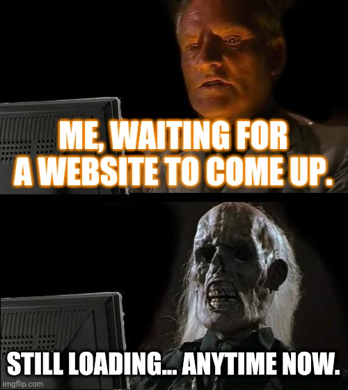 Websites that takes too long to load | ME, WAITING FOR A WEBSITE TO COME UP. STILL LOADING... ANYTIME NOW. | image tagged in memes,i'll just wait here | made w/ Imgflip meme maker