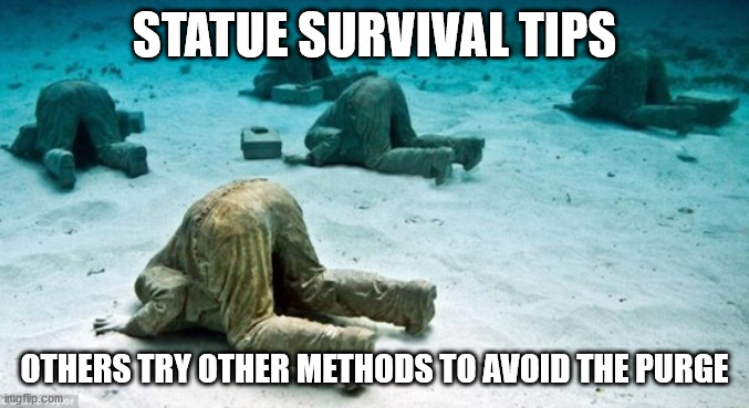 Survival tips for statues | STATUE SURVIVAL TIPS; OTHERS TRY OTHER METHODS TO AVOID THE PURGE | image tagged in statues,current objective survive,hiding | made w/ Imgflip meme maker