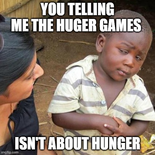 Third World Skeptical Kid Meme | YOU TELLING ME THE HUGER GAMES; ISN'T ABOUT HUNGER | image tagged in memes,third world skeptical kid | made w/ Imgflip meme maker