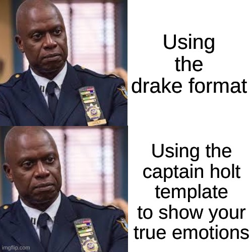 Holt | Using the drake format; Using the captain holt template to show your true emotions | image tagged in drake | made w/ Imgflip meme maker