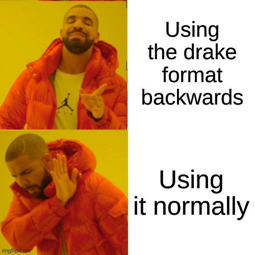 Backwards | Using the drake format backwards; Using it normally | image tagged in memes,drake hotline bling | made w/ Imgflip meme maker