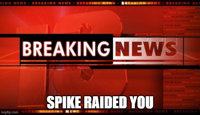 breaking news | SPIKE RAIDED YOU | image tagged in breaking news | made w/ Imgflip meme maker