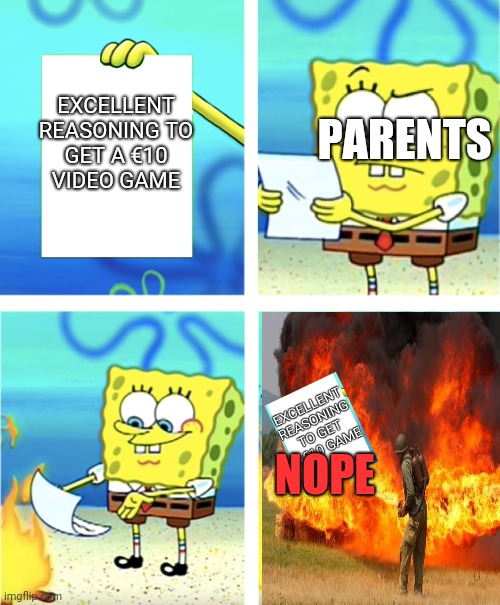 spongebob throwing paper into fire | PARENTS; EXCELLENT REASONING TO GET A €10 VIDEO GAME; NOPE | image tagged in spongebob throwing paper into fire | made w/ Imgflip meme maker