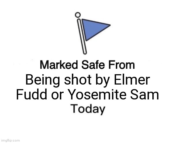 Marked Safe From Meme | Being shot by Elmer Fudd or Yosemite Sam | image tagged in memes,marked safe from | made w/ Imgflip meme maker