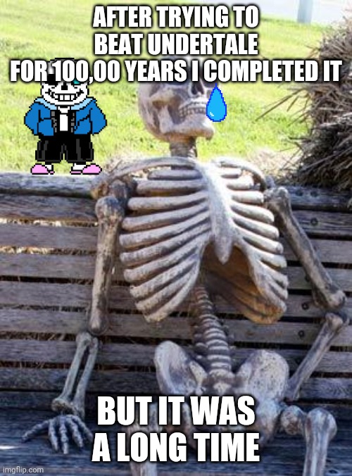 Waiting Skeleton | AFTER TRYING TO BEAT UNDERTALE
FOR 100,00 YEARS I COMPLETED IT; BUT IT WAS A LONG TIME | image tagged in memes,waiting skeleton | made w/ Imgflip meme maker