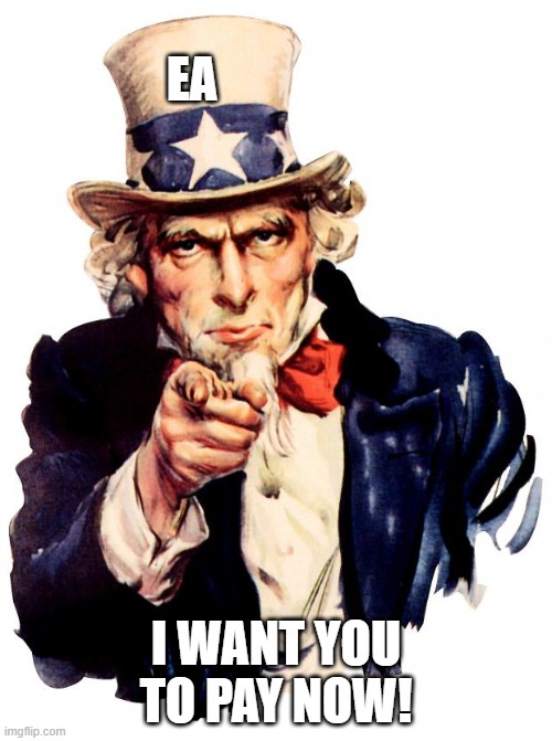 Uncle Sam Meme | EA; I WANT YOU TO PAY NOW! | image tagged in memes,uncle sam,electronic arts,corporate greed | made w/ Imgflip meme maker