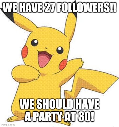 Pokemon | WE HAVE 27 FOLLOWERS!! WE SHOULD HAVE A PARTY AT 30! | image tagged in pokemon | made w/ Imgflip meme maker