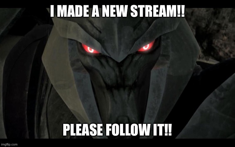 Go follow it!! | image tagged in megatron,streams,memes | made w/ Imgflip meme maker