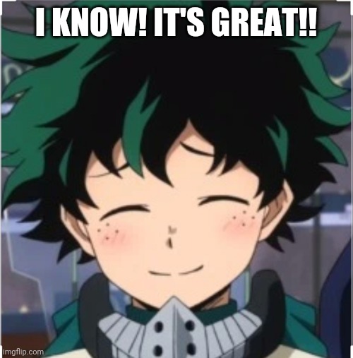 I KNOW! IT'S GREAT!! | made w/ Imgflip meme maker