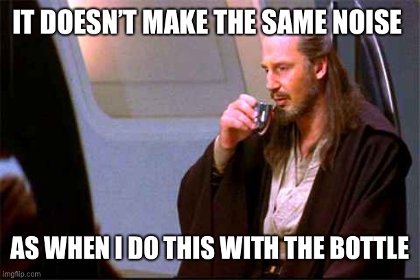 Qui-Gon Gin Drinking | IT DOESN’T MAKE THE SAME NOISE; AS WHEN I DO THIS WITH THE BOTTLE | image tagged in qui-gon gin drinking | made w/ Imgflip meme maker