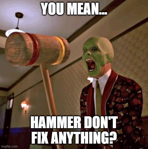 Hammer Face The Mask | YOU MEAN... HAMMER DON'T FIX ANYTHING? | image tagged in hammer face the mask | made w/ Imgflip meme maker