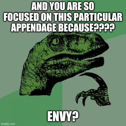 Philosoraptor Meme | AND YOU ARE SO FOCUSED ON THIS PARTICULAR APPENDAGE BECAUSE???? ENVY? | image tagged in memes,philosoraptor | made w/ Imgflip meme maker