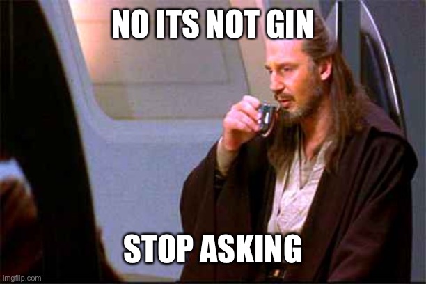Qui-Gon Gin Drinking | NO ITS NOT GIN; STOP ASKING | image tagged in qui-gon gin drinking | made w/ Imgflip meme maker