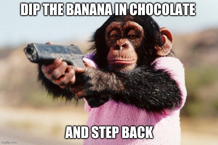 When cuteness fails | DIP THE BANANA IN CHOCOLATE; AND STEP BACK | image tagged in thug life,when cuteness fails,dip the banana in chocolate,i am going to get mine,i tried to be nice,represent your zoo | made w/ Imgflip meme maker