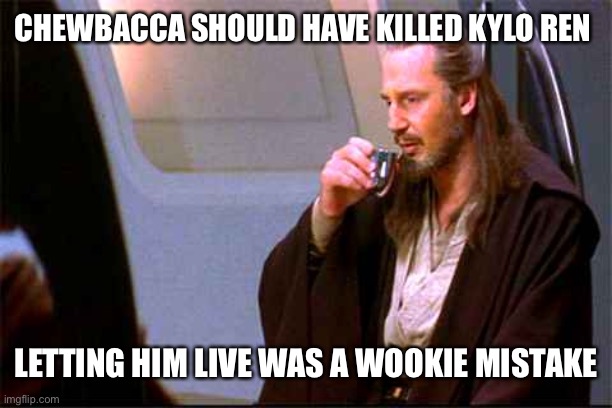 Qui-Gon Gin Drinking | CHEWBACCA SHOULD HAVE KILLED KYLO REN; LETTING HIM LIVE WAS A WOOKIE MISTAKE | image tagged in qui-gon gin drinking,star wars | made w/ Imgflip meme maker