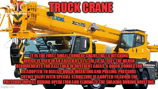 Truck Crane | TRUCK CRANE; IT IS THE FIRST SMALL TONNAGE CRANE THAT A HITCHING DEVICE IS USED IN AN AUXILIARY SYSTEM TO SATISFY THE HARSH REQUIREMENTS FOR AXLE LOAD IN DIFFERENT AREAS, A QUICK CONNECTOR IS ADOPTED TO REALIZE QUICK INSERTING AND PULLING. PRESSURE CUTOFF VALVE WITH SPECIAL STRUCTURE IS ADOPTED TO AVOID THE PRESSURE IMPACT DURING OPERATION AND ELIMINATE THE SHAKING DURING HOISTING. | image tagged in tower crane,crawler crane manufacturer | made w/ Imgflip meme maker