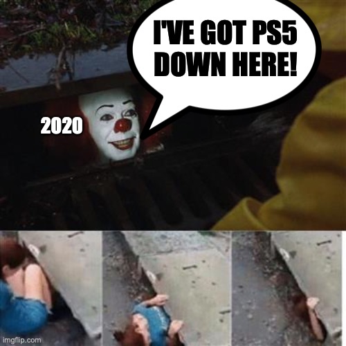 2020: I've got PS5 down here! | I'VE GOT PS5
DOWN HERE! 2020 | image tagged in 2020,pennywise,pennywise in sewer,ps5,playstation | made w/ Imgflip meme maker